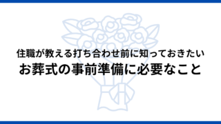 お葬式の事前準備を薦める理由｜住職が教える打ち合わせ前に知っておきたいこと
