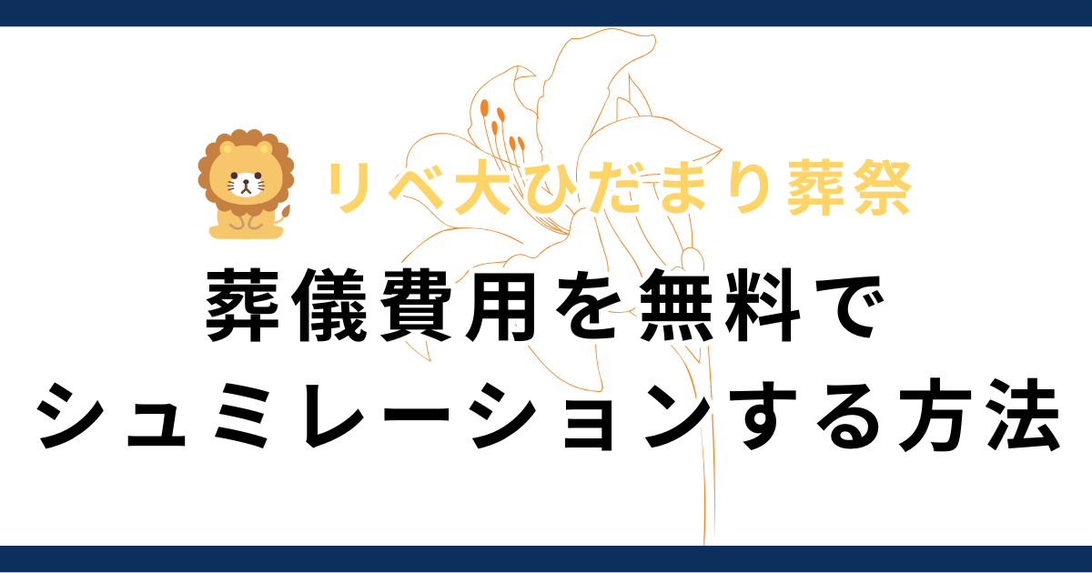 【リベ大ひだまり葬祭】後悔しないお葬式のために！葬儀費用を無料シミュレーションする方法