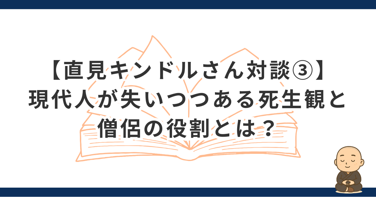 【直見キンドルさん対談③】現代人が失いつつある死生観と僧侶の役割とは？