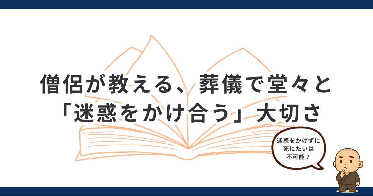 「誰にも迷惑をかけずに死にたい」は不可能？僧侶が教える、葬儀で堂々と「迷惑をかけ合う」大切さ