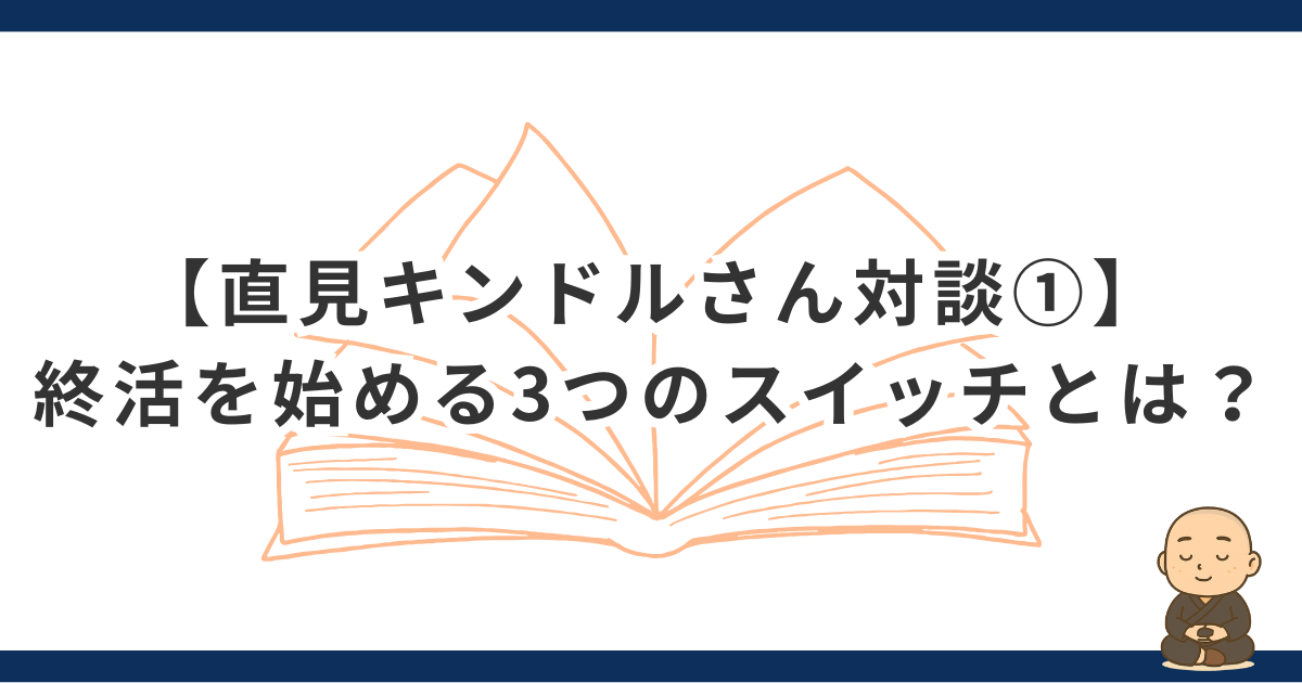 【直見キンドルさん対談①】終活現場のリアルを聞く、終活を始める3つのスイッチとは？
